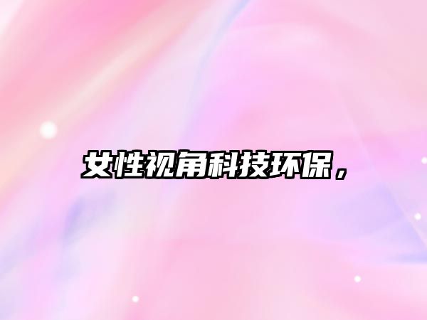 女性視角科技環(huán)保，