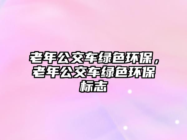 老年公交車綠色環(huán)保，老年公交車綠色環(huán)保標(biāo)志