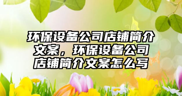 環(huán)保設(shè)備公司店鋪簡介文案，環(huán)保設(shè)備公司店鋪簡介文案怎么寫