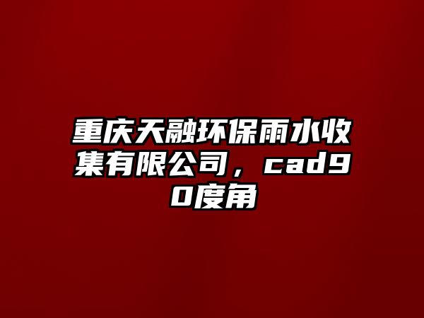 重慶天融環(huán)保雨水收集有限公司，cad90度角