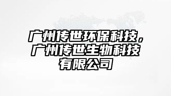 廣州傳世環(huán)保科技，廣州傳世生物科技有限公司