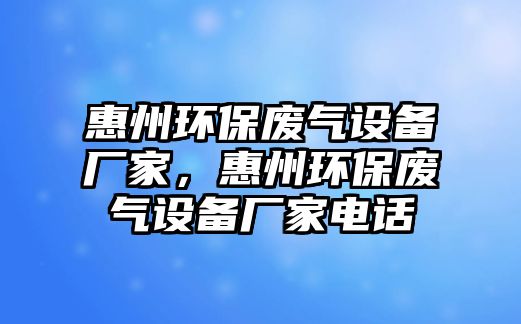 惠州環(huán)保廢氣設備廠家，惠州環(huán)保廢氣設備廠家電話
