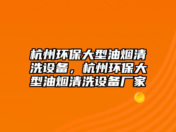 杭州環(huán)保大型油煙清洗設(shè)備，杭州環(huán)保大型油煙清洗設(shè)備廠家