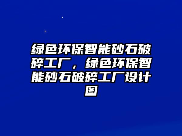 綠色環(huán)保智能砂石破碎工廠，綠色環(huán)保智能砂石破碎工廠設(shè)計(jì)圖