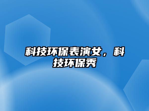 科技環(huán)保表演女，科技環(huán)保秀