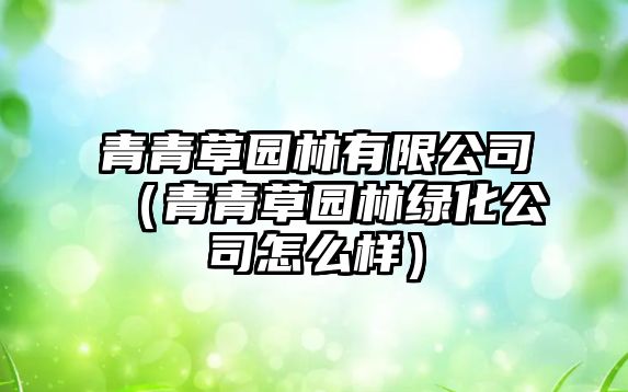 青青草園林有限公司（青青草園林綠化公司怎么樣）