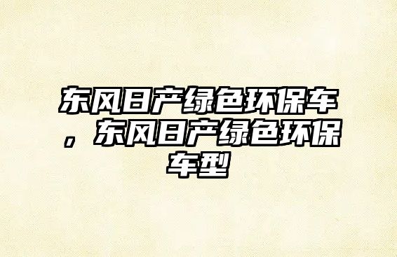 東風日產(chǎn)綠色環(huán)保車，東風日產(chǎn)綠色環(huán)保車型