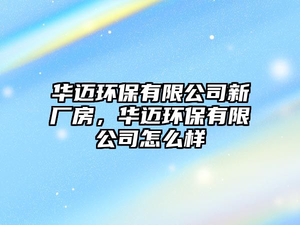 華邁環(huán)保有限公司新廠(chǎng)房，華邁環(huán)保有限公司怎么樣