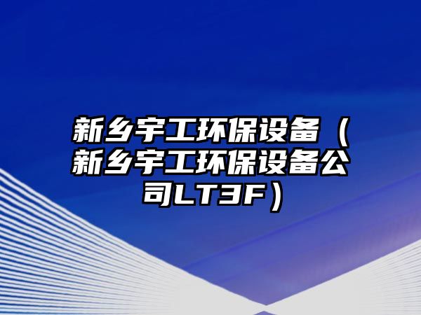 新鄉(xiāng)宇工環(huán)保設(shè)備（新鄉(xiāng)宇工環(huán)保設(shè)備公司LT3F）