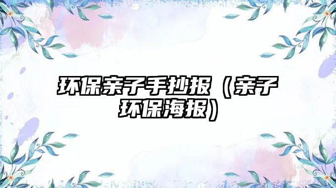 環(huán)保親子手抄報(bào)（親子環(huán)保海報(bào)）