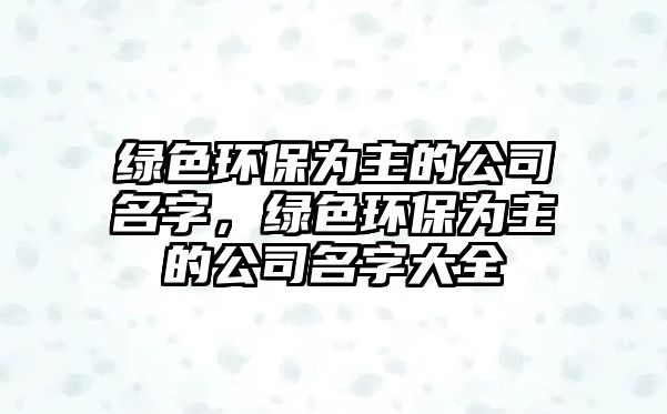 綠色環(huán)保為主的公司名字，綠色環(huán)保為主的公司名字大全