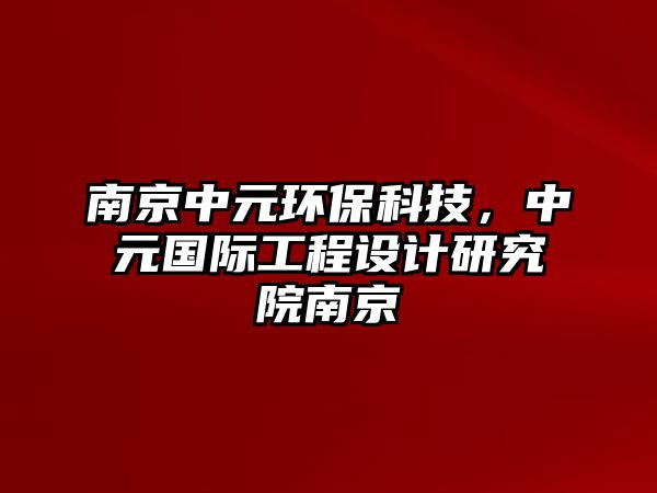 南京中元環(huán)?？萍?，中元國際工程設(shè)計(jì)研究院南京
