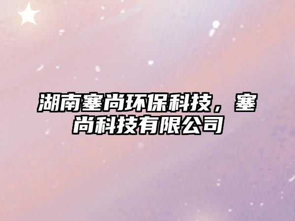 湖南塞尚環(huán)?？萍?，塞尚科技有限公司