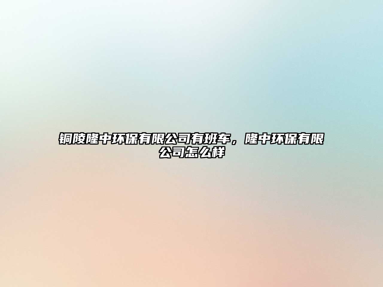 銅陵隆中環(huán)保有限公司有班車，隆中環(huán)保有限公司怎么樣