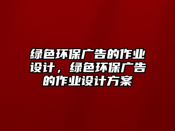 綠色環(huán)保廣告的作業(yè)設(shè)計(jì)，綠色環(huán)保廣告的作業(yè)設(shè)計(jì)方案