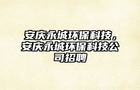 安慶永城環(huán)?？萍迹矐c永城環(huán)?？萍脊菊衅? class=
