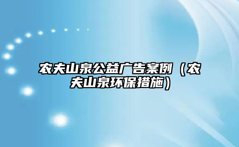 農夫山泉公益廣告案例（農夫山泉環(huán)保措施）
