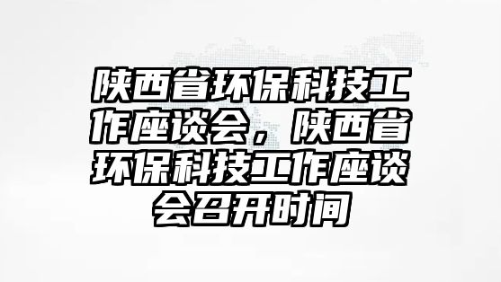 陜西省環(huán)保科技工作座談會(huì)，陜西省環(huán)?？萍脊ぷ髯剷?huì)召開時(shí)間