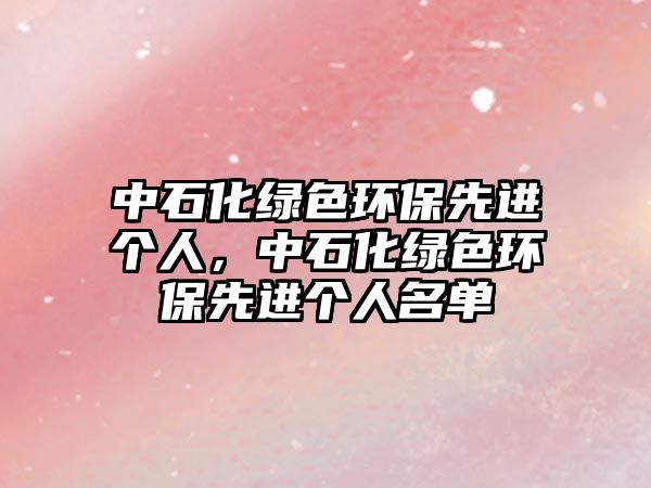 中石化綠色環(huán)保先進(jìn)個(gè)人，中石化綠色環(huán)保先進(jìn)個(gè)人名單