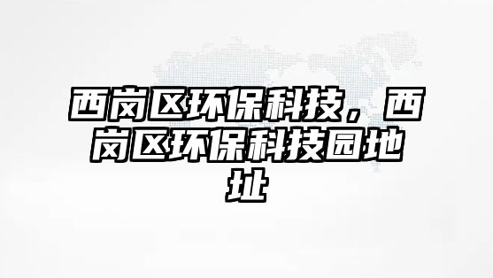 西崗區(qū)環(huán)保科技，西崗區(qū)環(huán)?？萍紙@地址