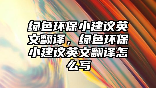 綠色環(huán)保小建議英文翻譯，綠色環(huán)保小建議英文翻譯怎么寫