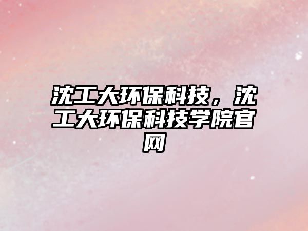 沈工大環(huán)?？萍迹蚬ご蟓h(huán)?？萍紝W(xué)院官網(wǎng)