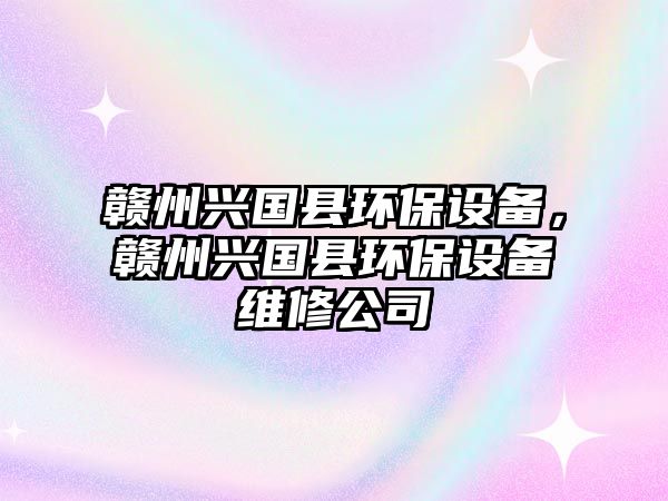 贛州興國(guó)縣環(huán)保設(shè)備，贛州興國(guó)縣環(huán)保設(shè)備維修公司
