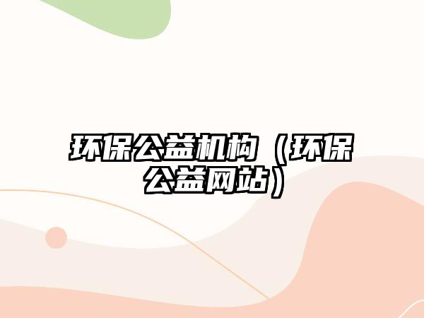 環(huán)保公益機構(gòu)（環(huán)保公益網(wǎng)站）