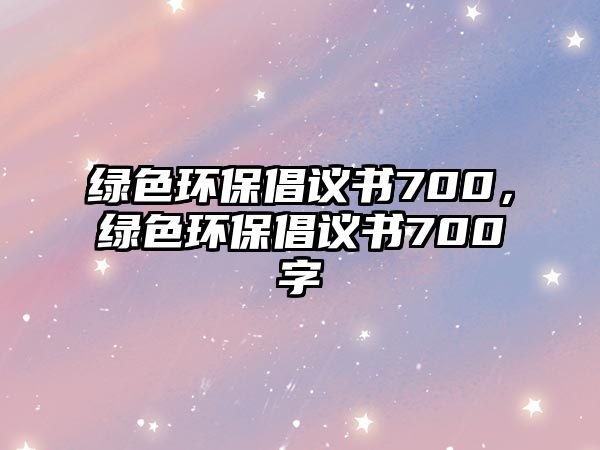 綠色環(huán)保倡議書(shū)700，綠色環(huán)保倡議書(shū)700字