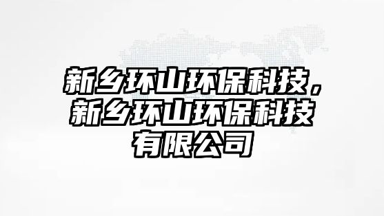 新鄉(xiāng)環(huán)山環(huán)?？萍?，新鄉(xiāng)環(huán)山環(huán)?？萍加邢薰?/> 
									</a>
									<h4 class=