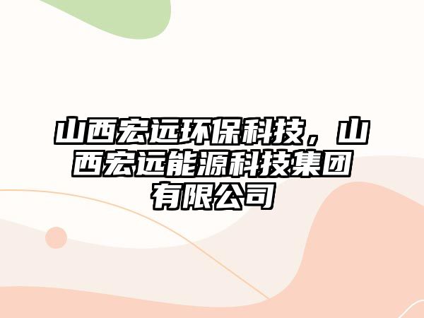 山西宏遠(yuǎn)環(huán)?？萍迹轿骱赀h(yuǎn)能源科技集團(tuán)有限公司
