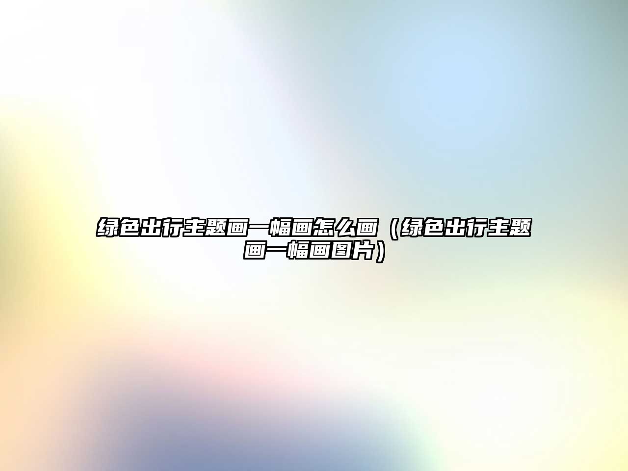 綠色出行主題畫(huà)一幅畫(huà)怎么畫(huà)（綠色出行主題畫(huà)一幅畫(huà)圖片）