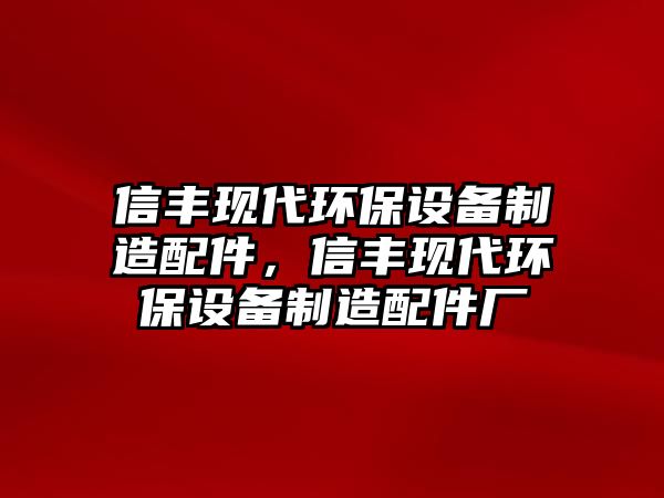 信豐現(xiàn)代環(huán)保設(shè)備制造配件，信豐現(xiàn)代環(huán)保設(shè)備制造配件廠
