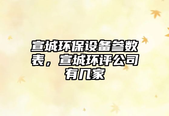 宣城環(huán)保設(shè)備參數(shù)表，宣城環(huán)評(píng)公司有幾家