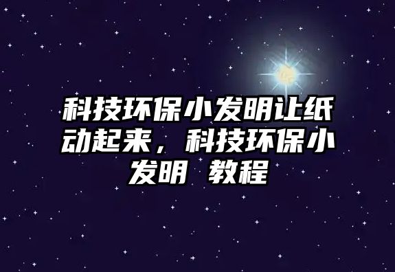 科技環(huán)保小發(fā)明讓紙動(dòng)起來(lái)，科技環(huán)保小發(fā)明 教程