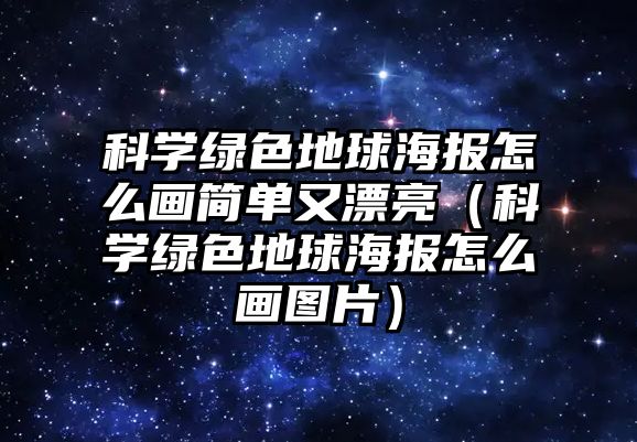 科學(xué)綠色地球海報(bào)怎么畫簡(jiǎn)單又漂亮（科學(xué)綠色地球海報(bào)怎么畫圖片）