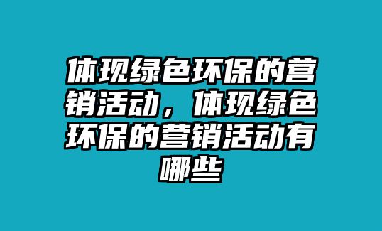 體現(xiàn)綠色環(huán)保的營(yíng)銷(xiāo)活動(dòng)，體現(xiàn)綠色環(huán)保的營(yíng)銷(xiāo)活動(dòng)有哪些