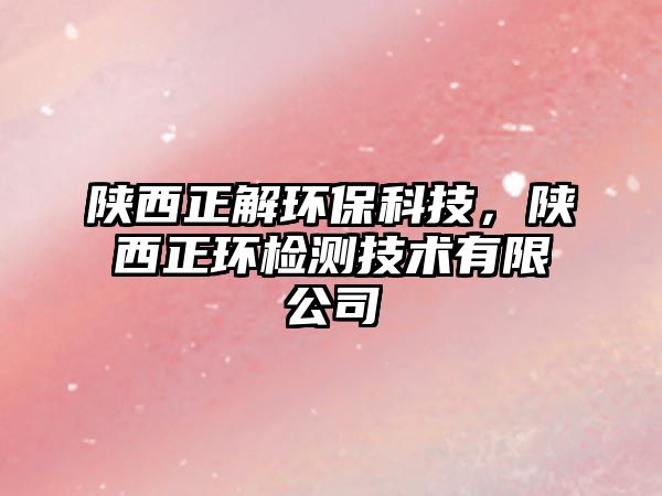 陜西正解環(huán)?？萍?，陜西正環(huán)檢測(cè)技術(shù)有限公司