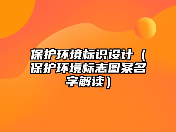 保護(hù)環(huán)境標(biāo)識設(shè)計（保護(hù)環(huán)境標(biāo)志圖案名字解讀）