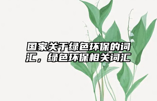 國家關(guān)于綠色環(huán)保的詞匯，綠色環(huán)保相關(guān)詞匯