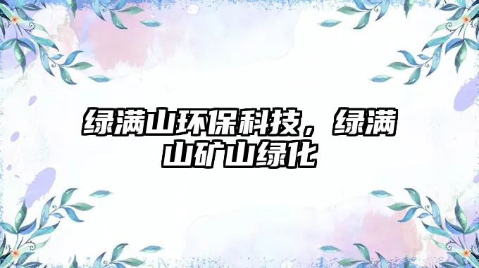 綠滿山環(huán)?？萍?，綠滿山礦山綠化