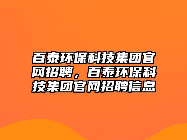 百泰環(huán)?？萍技瘓F(tuán)官網(wǎng)招聘，百泰環(huán)?？萍技瘓F(tuán)官網(wǎng)招聘信息