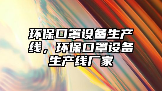 環(huán)保口罩設(shè)備生產(chǎn)線，環(huán)?？谡衷O(shè)備生產(chǎn)線廠家