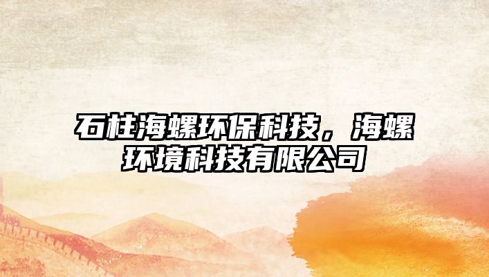 石柱海螺環(huán)?？萍?，海螺環(huán)境科技有限公司
