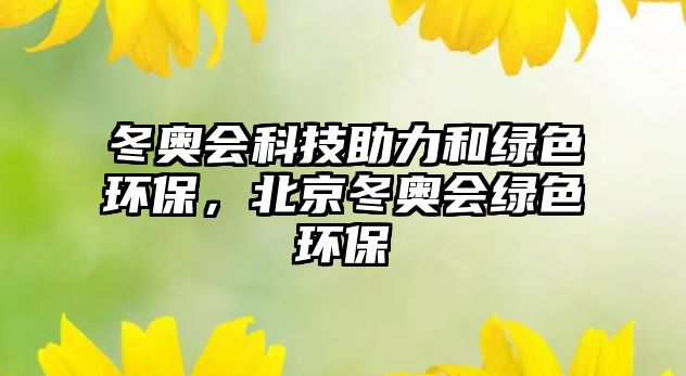 冬奧會科技助力和綠色環(huán)保，北京冬奧會綠色環(huán)保