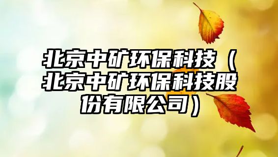 北京中礦環(huán)?？萍迹ū本┲械V環(huán)?？萍脊煞萦邢薰荆?/> 
									</a>
									<h4 class=