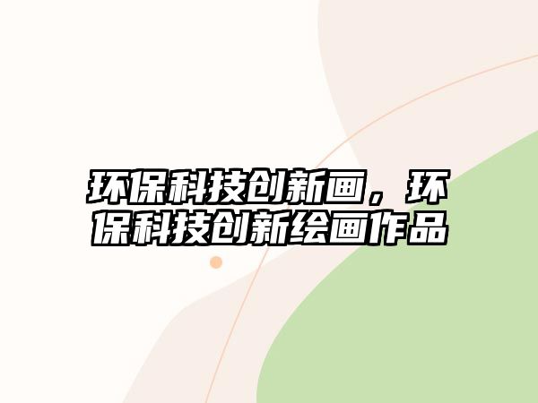 環(huán)?？萍紕?chuàng)新畫，環(huán)?？萍紕?chuàng)新繪畫作品