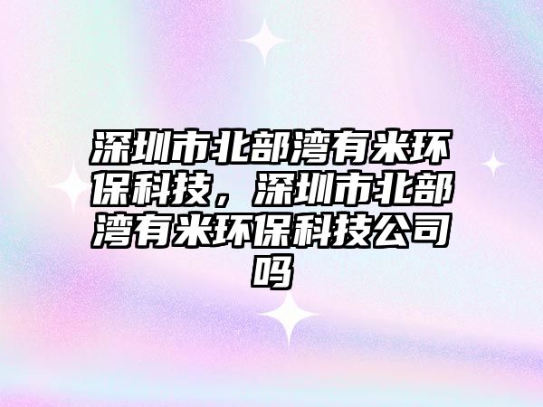 深圳市北部灣有米環(huán)?？萍?，深圳市北部灣有米環(huán)?？萍脊締?/> 
									</a>
									<h4 class=