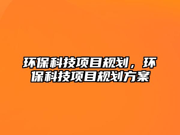 環(huán)?？萍柬?xiàng)目規(guī)劃，環(huán)?？萍柬?xiàng)目規(guī)劃方案