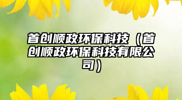 首創(chuàng)順政環(huán)?？萍迹ㄊ讋?chuàng)順政環(huán)?？萍加邢薰荆? class=